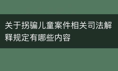 关于拐骗儿童案件相关司法解释规定有哪些内容