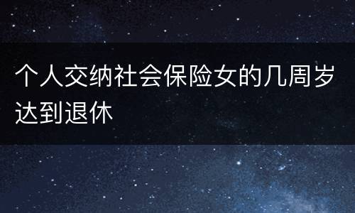 个人交纳社会保险女的几周岁达到退休