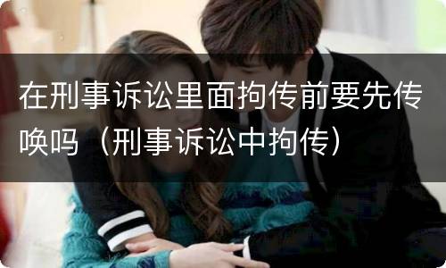 在刑事诉讼里面拘传前要先传唤吗（刑事诉讼中拘传）