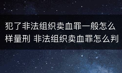 犯了非法组织卖血罪一般怎么样量刑 非法组织卖血罪怎么判