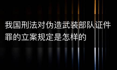 我国刑法对伪造武装部队证件罪的立案规定是怎样的