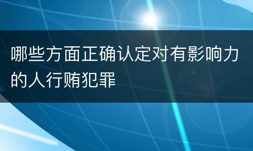 哪些方面正确认定对有影响力的人行贿犯罪