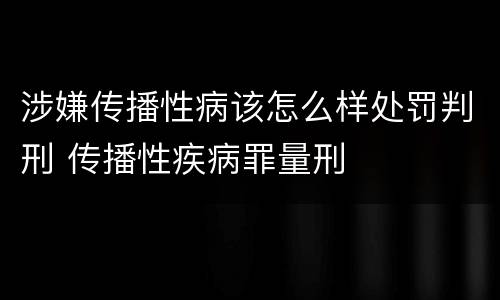 涉嫌传播性病该怎么样处罚判刑 传播性疾病罪量刑