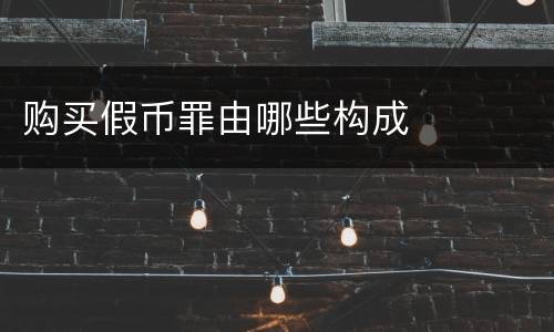 购买假币罪由哪些构成