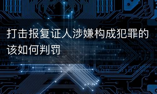 打击报复证人涉嫌构成犯罪的该如何判罚