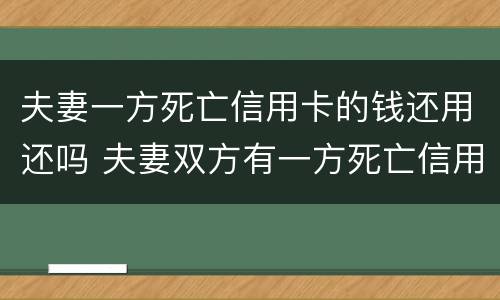 夫妻一方死亡信用卡的钱还用还吗 夫妻双方有一方死亡信用卡