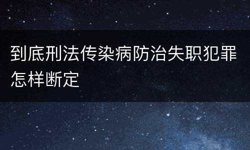 到底刑法传染病防治失职犯罪怎样断定