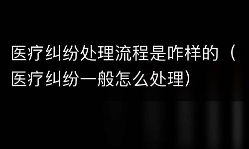 医疗纠纷处理流程是咋样的（医疗纠纷一般怎么处理）