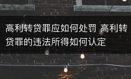 高利转贷罪应如何处罚 高利转贷罪的违法所得如何认定