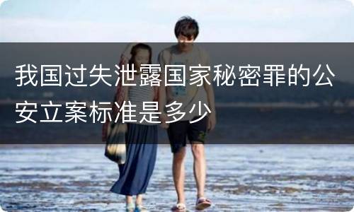我国过失泄露国家秘密罪的公安立案标准是多少