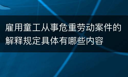 雇用童工从事危重劳动案件的解释规定具体有哪些内容