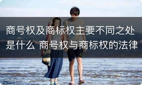 商号权及商标权主要不同之处是什么 商号权与商标权的法律冲突与解决