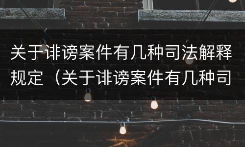关于诽谤案件有几种司法解释规定（关于诽谤案件有几种司法解释规定是什么）