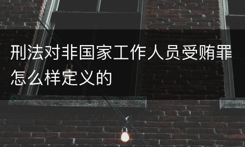 刑法对非国家工作人员受贿罪怎么样定义的