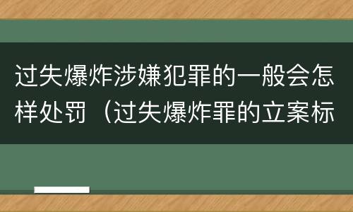过失爆炸涉嫌犯罪的一般会怎样处罚（过失爆炸罪的立案标准）