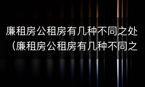 廉租房公租房有几种不同之处（廉租房公租房有几种不同之处吗）