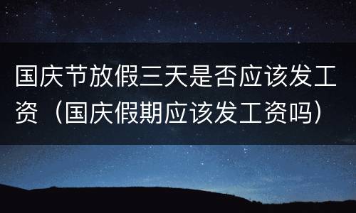 国庆节放假三天是否应该发工资（国庆假期应该发工资吗）