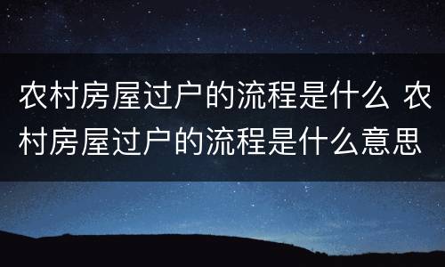 农村房屋过户的流程是什么 农村房屋过户的流程是什么意思