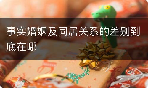 事实婚姻及同居关系的差别到底在哪
