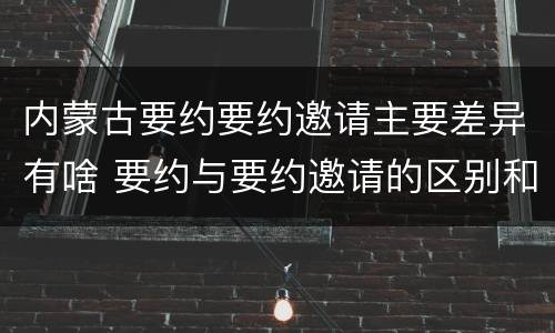 内蒙古要约要约邀请主要差异有啥 要约与要约邀请的区别和联系