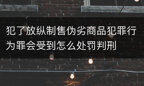 犯了放纵制售伪劣商品犯罪行为罪会受到怎么处罚判刑
