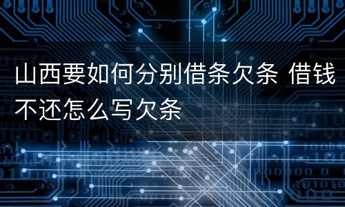 山西要如何分别借条欠条 借钱不还怎么写欠条