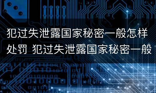 犯过失泄露国家秘密一般怎样处罚 犯过失泄露国家秘密一般怎样处罚呢