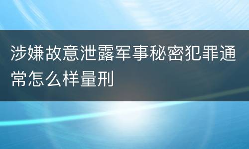 涉嫌故意泄露军事秘密犯罪通常怎么样量刑