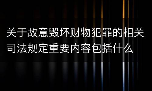 关于故意毁坏财物犯罪的相关司法规定重要内容包括什么