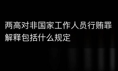 两高对非国家工作人员行贿罪解释包括什么规定