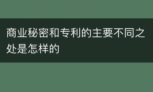 商业秘密和专利的主要不同之处是怎样的