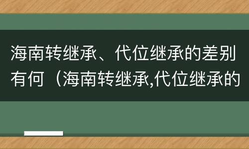 海南转继承、代位继承的差别有何（海南转继承,代位继承的差别有何影响）