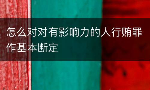 怎么对对有影响力的人行贿罪作基本断定