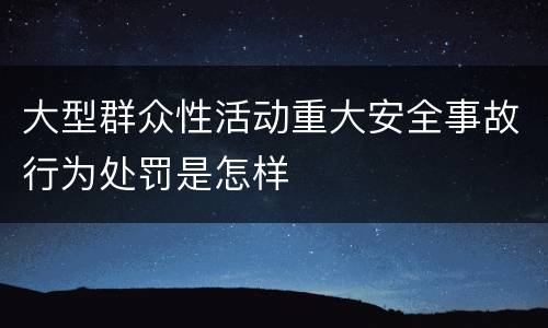 大型群众性活动重大安全事故行为处罚是怎样