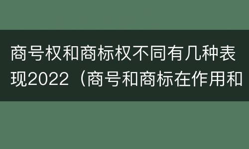 商号权和商标权不同有几种表现2022（商号和商标在作用和性质上的区别）