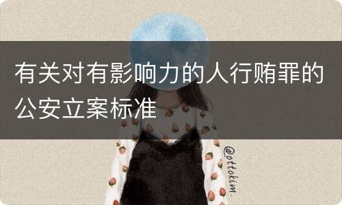 有关对有影响力的人行贿罪的公安立案标准