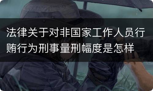 法律关于对非国家工作人员行贿行为刑事量刑幅度是怎样