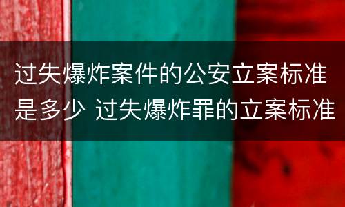 过失爆炸案件的公安立案标准是多少 过失爆炸罪的立案标准