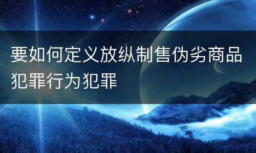 要如何定义放纵制售伪劣商品犯罪行为犯罪