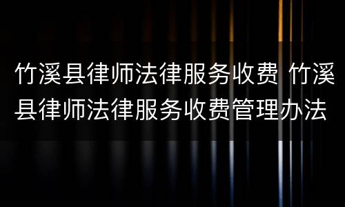 竹溪县律师法律服务收费 竹溪县律师法律服务收费管理办法