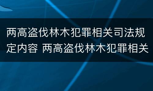 两高盗伐林木犯罪相关司法规定内容 两高盗伐林木犯罪相关司法规定内容是