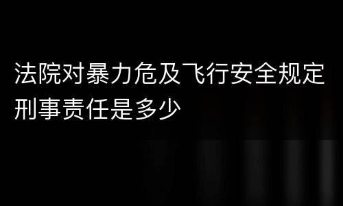 法院对暴力危及飞行安全规定刑事责任是多少