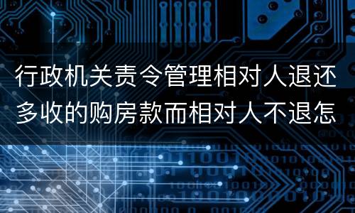 行政机关责令管理相对人退还多收的购房款而相对人不退怎么办
