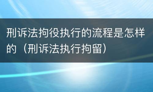 刑诉法拘役执行的流程是怎样的（刑诉法执行拘留）