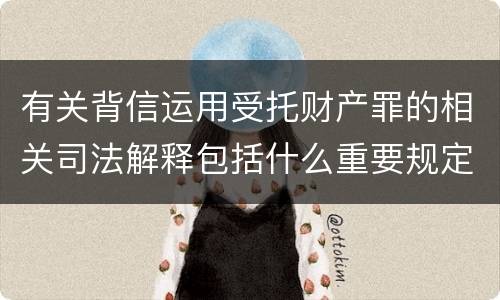 有关背信运用受托财产罪的相关司法解释包括什么重要规定