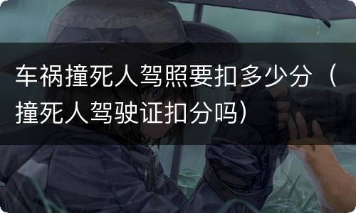 车祸撞死人驾照要扣多少分（撞死人驾驶证扣分吗）