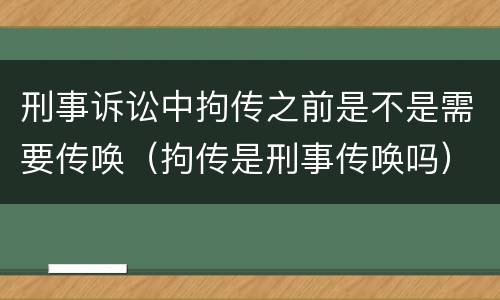 刑事诉讼中拘传之前是不是需要传唤（拘传是刑事传唤吗）