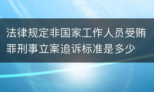 法律规定非国家工作人员受贿罪刑事立案追诉标准是多少