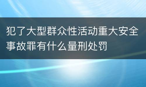 犯了大型群众性活动重大安全事故罪有什么量刑处罚
