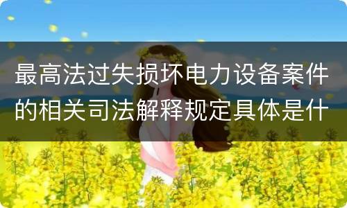 最高法过失损坏电力设备案件的相关司法解释规定具体是什么内容